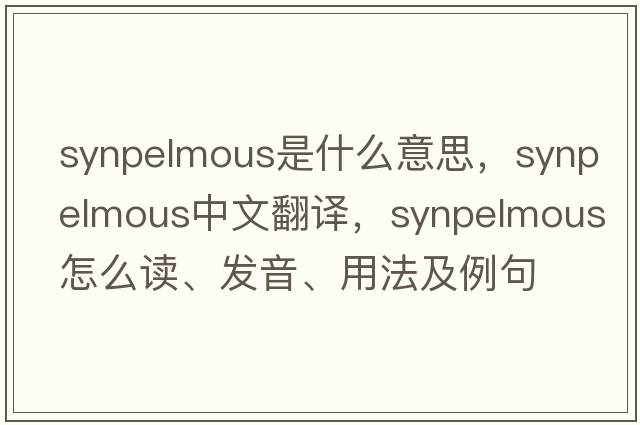 synpelmous是什么意思，synpelmous中文翻譯，synpelmous怎么讀、發(fā)音、用法及例句