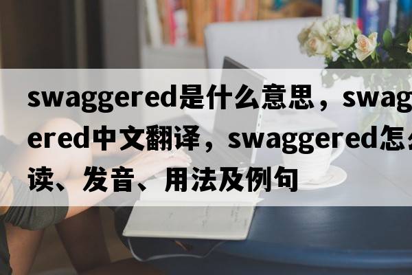 swaggered是什么意思，swaggered中文翻譯，swaggered怎么讀、發(fā)音、用法及例句