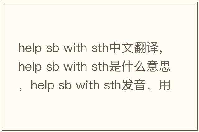 help sb with sth中文翻譯，help sb with sth是什么意思，help sb with sth發(fā)音、用法及例句
