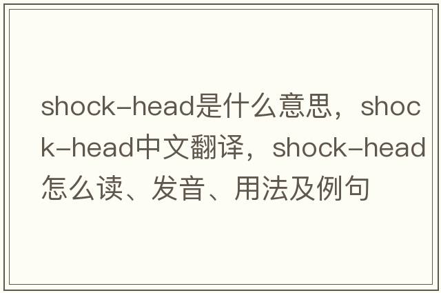 shock-head是什么意思，shock-head中文翻譯，shock-head怎么讀、發(fā)音、用法及例句