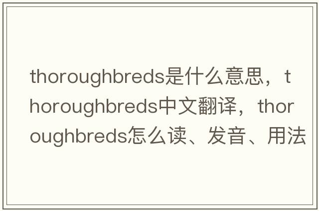 thoroughbreds是什么意思，thoroughbreds中文翻譯，thoroughbreds怎么讀、發(fā)音、用法及例句
