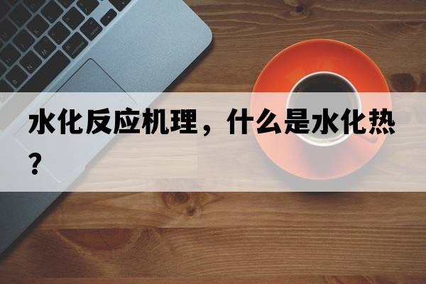 水化反應(yīng)機(jī)理，什么是水化熱？