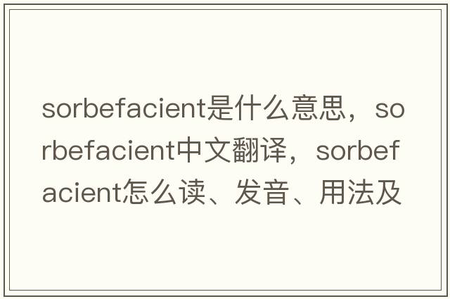 sorbefacient是什么意思，sorbefacient中文翻譯，sorbefacient怎么讀、發(fā)音、用法及例句