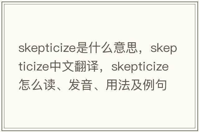 skepticize是什么意思，skepticize中文翻譯，skepticize怎么讀、發(fā)音、用法及例句