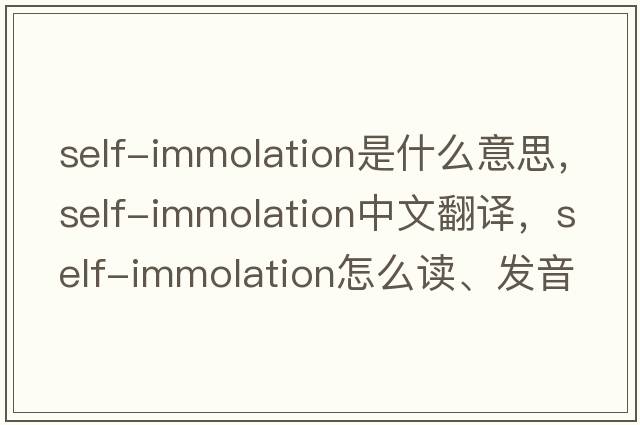 self-immolation是什么意思，self-immolation中文翻譯，self-immolation怎么讀、發(fā)音、用法及例句