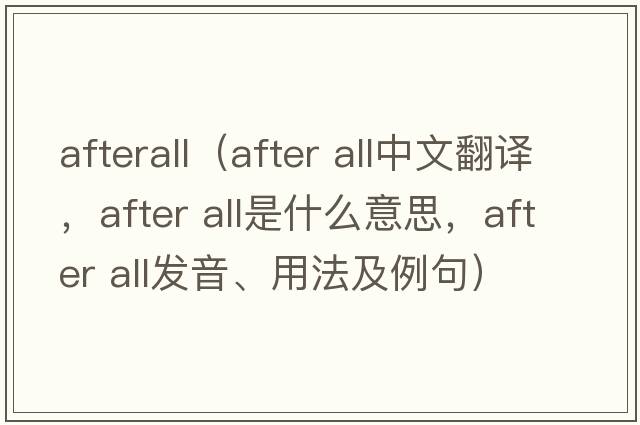 afterall（after all中文翻譯，after all是什么意思，after all發(fā)音、用法及例句）