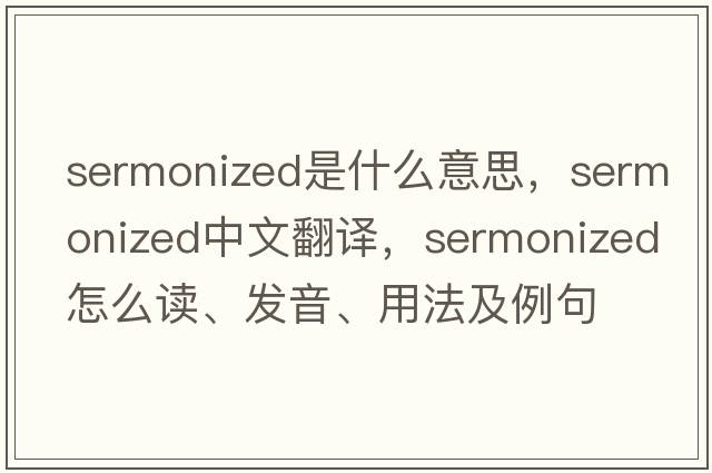 sermonized是什么意思，sermonized中文翻譯，sermonized怎么讀、發(fā)音、用法及例句