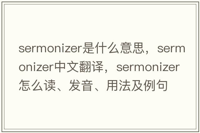 sermonizer是什么意思，sermonizer中文翻譯，sermonizer怎么讀、發(fā)音、用法及例句
