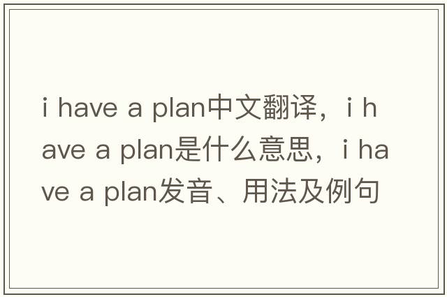 i have a plan中文翻譯，i have a plan是什么意思，i have a plan發(fā)音、用法及例句
