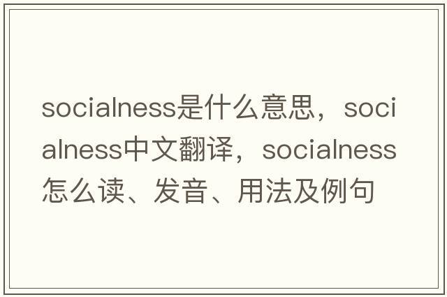 socialness是什么意思，socialness中文翻譯，socialness怎么讀、發(fā)音、用法及例句