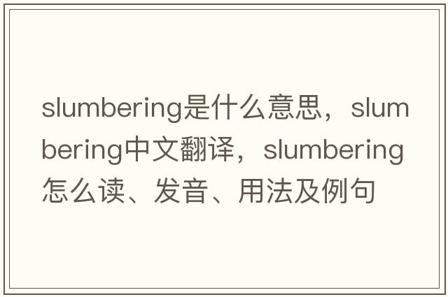 slumbering是什么意思，slumbering中文翻譯，slumbering怎么讀、發(fā)音、用法及例句