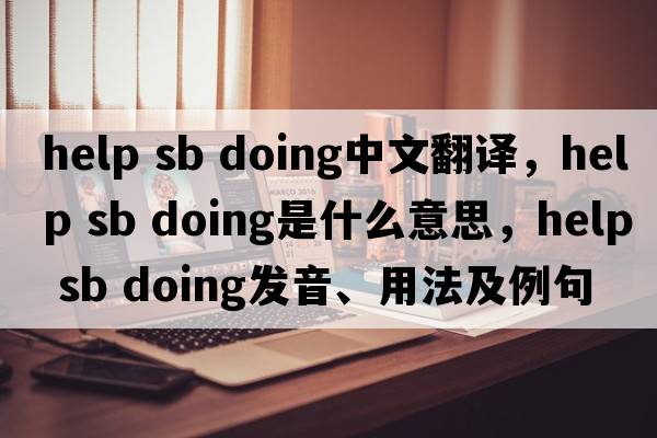 help sb doing中文翻譯，help sb doing是什么意思，help sb doing發(fā)音、用法及例句