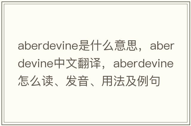aberdevine是什么意思，aberdevine中文翻譯，aberdevine怎么讀、發(fā)音、用法及例句