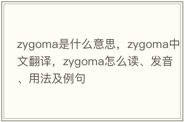 Zygoma是什么意思，Zygoma中文翻譯，Zygoma怎么讀、發(fā)音、用法及例句