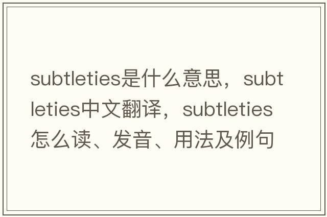subtleties是什么意思，subtleties中文翻譯，subtleties怎么讀、發(fā)音、用法及例句