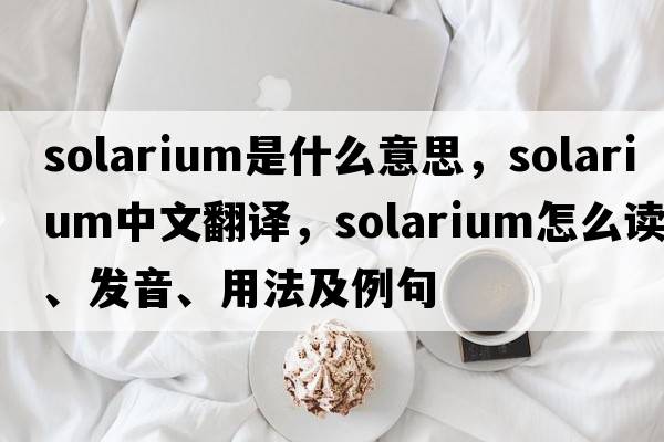 solarium是什么意思，solarium中文翻譯，solarium怎么讀、發(fā)音、用法及例句