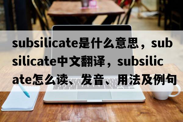 subsilicate是什么意思，subsilicate中文翻譯，subsilicate怎么讀、發(fā)音、用法及例句