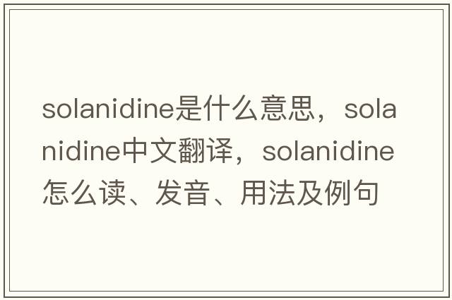 solanidine是什么意思，solanidine中文翻譯，solanidine怎么讀、發(fā)音、用法及例句