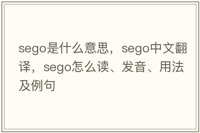 sego是什么意思，sego中文翻譯，sego怎么讀、發(fā)音、用法及例句