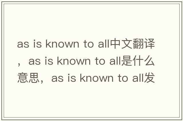 as is known to all中文翻譯，as is known to all是什么意思，as is known to all發(fā)音、用法及例句
