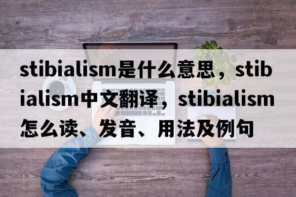 stibialism是什么意思，stibialism中文翻譯，stibialism怎么讀、發(fā)音、用法及例句