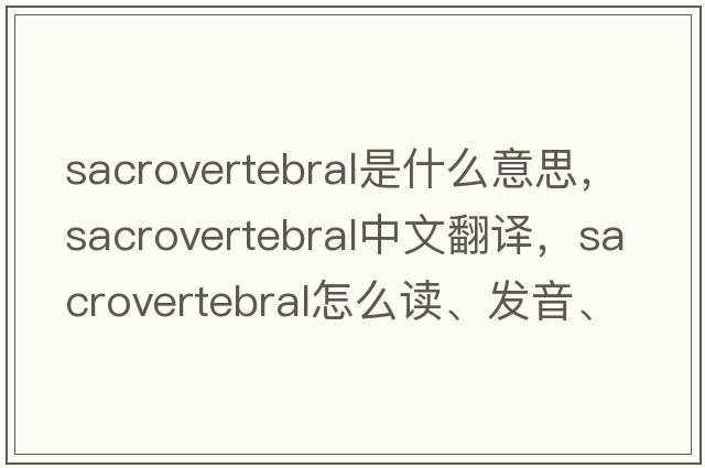 sacrovertebral是什么意思，sacrovertebral中文翻譯，sacrovertebral怎么讀、發(fā)音、用法及例句