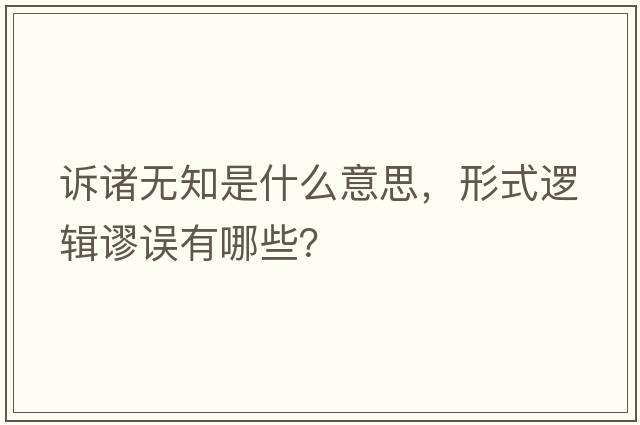 訴諸無知是什么意思，形式邏輯謬誤有哪些？