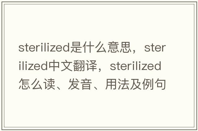 sterilized是什么意思，sterilized中文翻譯，sterilized怎么讀、發(fā)音、用法及例句