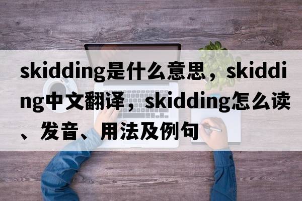 skidding是什么意思，skidding中文翻譯，skidding怎么讀、發(fā)音、用法及例句
