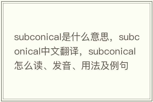 subconical是什么意思，subconical中文翻譯，subconical怎么讀、發(fā)音、用法及例句
