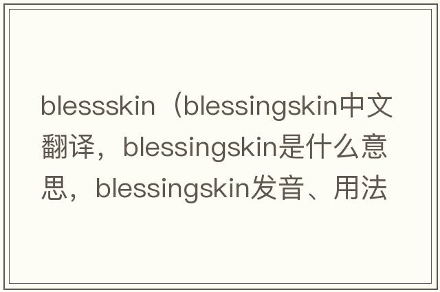 blessskin（blessingskin中文翻譯，blessingskin是什么意思，blessingskin發(fā)音、用法及例句）