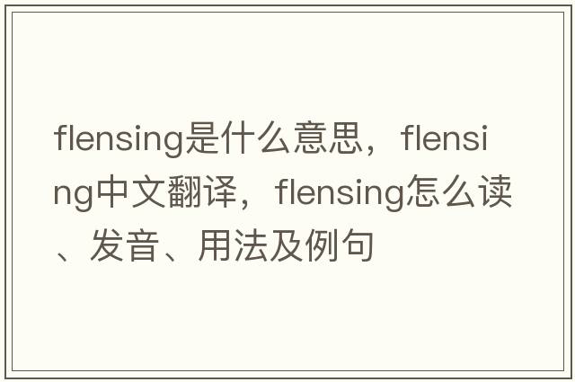 flensing是什么意思，flensing中文翻譯，flensing怎么讀、發(fā)音、用法及例句