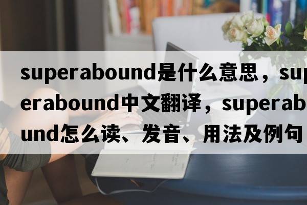 superabound是什么意思，superabound中文翻譯，superabound怎么讀、發(fā)音、用法及例句