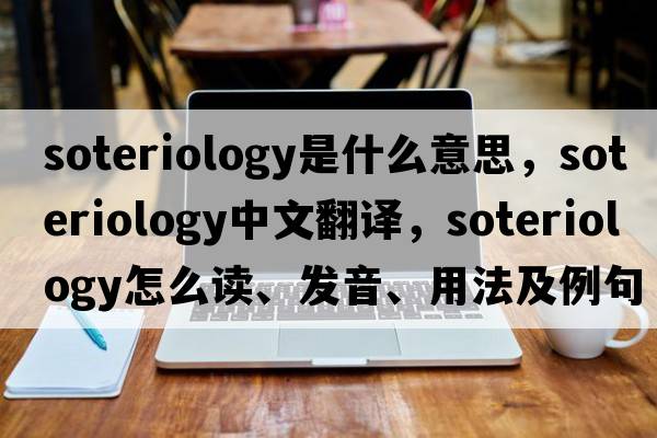 soteriology是什么意思，soteriology中文翻譯，soteriology怎么讀、發(fā)音、用法及例句