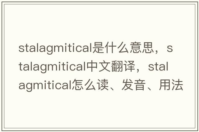 stalagmitical是什么意思，stalagmitical中文翻譯，stalagmitical怎么讀、發(fā)音、用法及例句