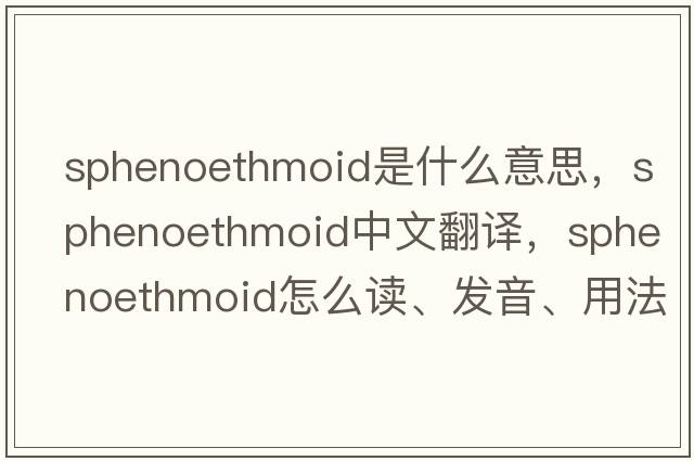 sphenoethmoid是什么意思，sphenoethmoid中文翻譯，sphenoethmoid怎么讀、發(fā)音、用法及例句