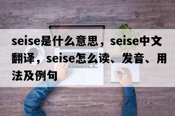 seise是什么意思，seise中文翻譯，seise怎么讀、發(fā)音、用法及例句