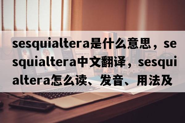 sesquialtera是什么意思，sesquialtera中文翻譯，sesquialtera怎么讀、發(fā)音、用法及例句
