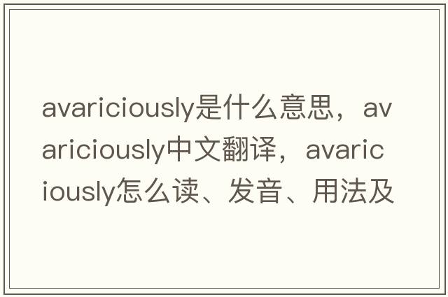 avariciously是什么意思，avariciously中文翻譯，avariciously怎么讀、發(fā)音、用法及例句