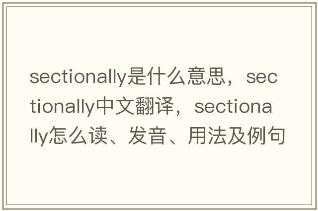 sectionally是什么意思，sectionally中文翻譯，sectionally怎么讀、發(fā)音、用法及例句