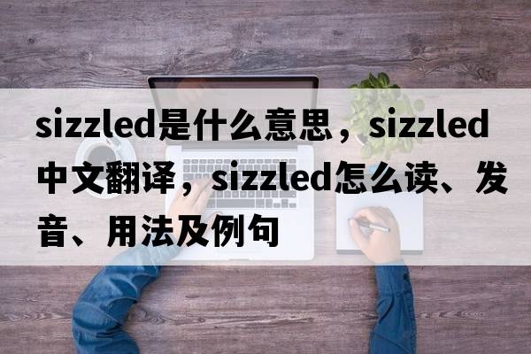 sizzled是什么意思，sizzled中文翻譯，sizzled怎么讀、發(fā)音、用法及例句