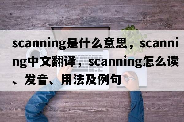 scanning是什么意思，scanning中文翻譯，scanning怎么讀、發(fā)音、用法及例句