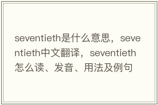 seventieth是什么意思，seventieth中文翻譯，seventieth怎么讀、發(fā)音、用法及例句