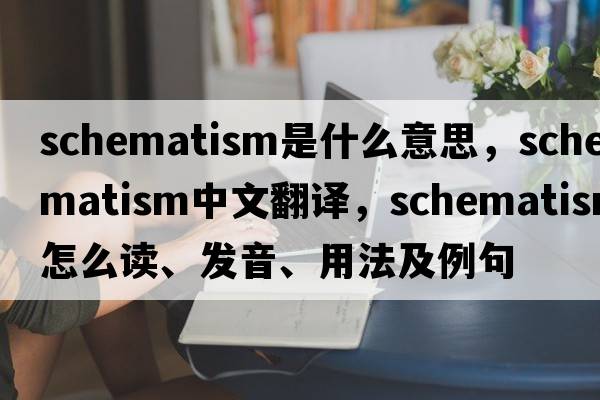 schematism是什么意思，schematism中文翻譯，schematism怎么讀、發(fā)音、用法及例句