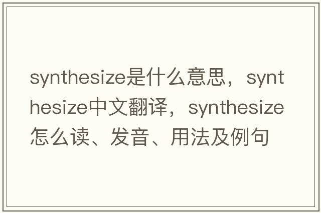 synthesize是什么意思，synthesize中文翻譯，synthesize怎么讀、發(fā)音、用法及例句
