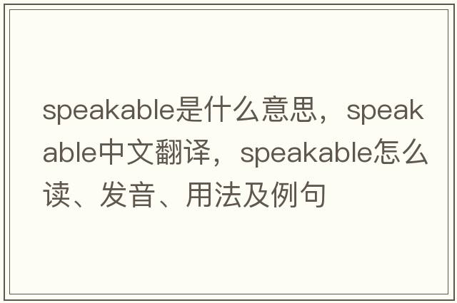 speakable是什么意思，speakable中文翻譯，speakable怎么讀、發(fā)音、用法及例句