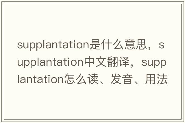 supplantation是什么意思，supplantation中文翻譯，supplantation怎么讀、發(fā)音、用法及例句