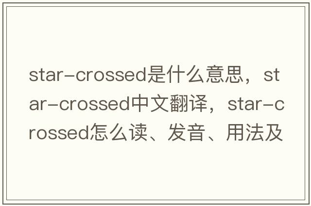 star-crossed是什么意思，star-crossed中文翻譯，star-crossed怎么讀、發(fā)音、用法及例句