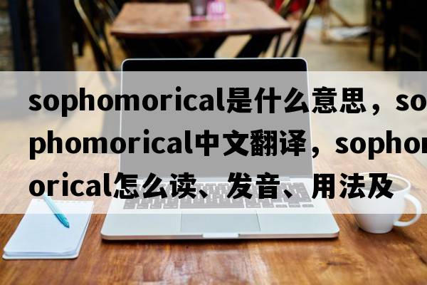 sophomorical是什么意思，sophomorical中文翻譯，sophomorical怎么讀、發(fā)音、用法及例句