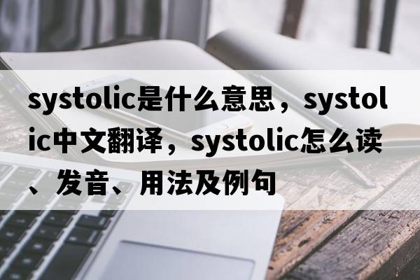 systolic是什么意思，systolic中文翻譯，systolic怎么讀、發(fā)音、用法及例句